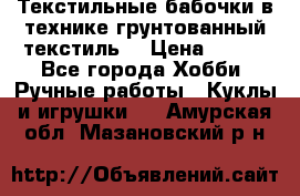 Текстильные бабочки в технике грунтованный текстиль. › Цена ­ 500 - Все города Хобби. Ручные работы » Куклы и игрушки   . Амурская обл.,Мазановский р-н